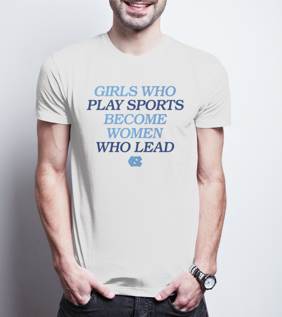 GIRLS WHO PLAY SPORTS BECOME WOMEN WHO LEAD UNC T-Shirt