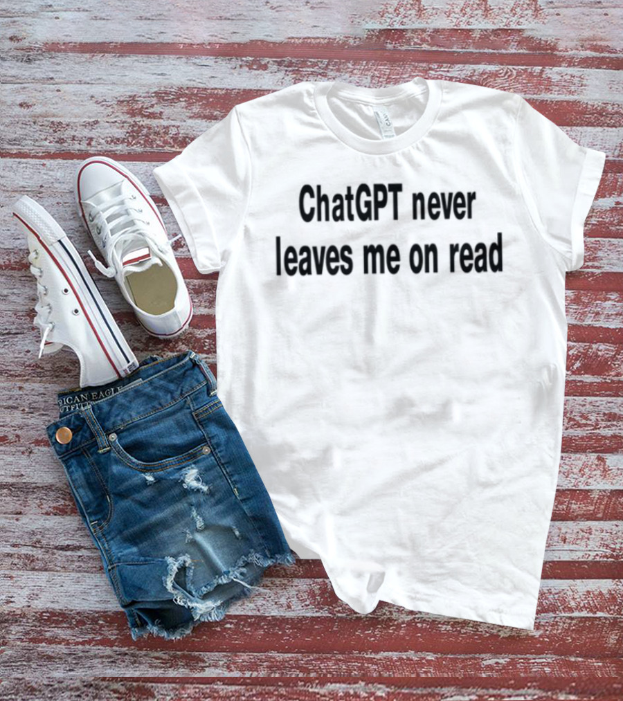 ChatGPT Never Leaves Me On Read Text Statement T-Shirt