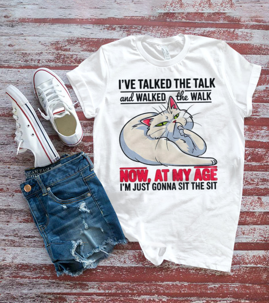 I’ve Talked The Talk And Walked The Walk Now At My Age I'm Just Gonna Sit The Sit Cat T-Shirt