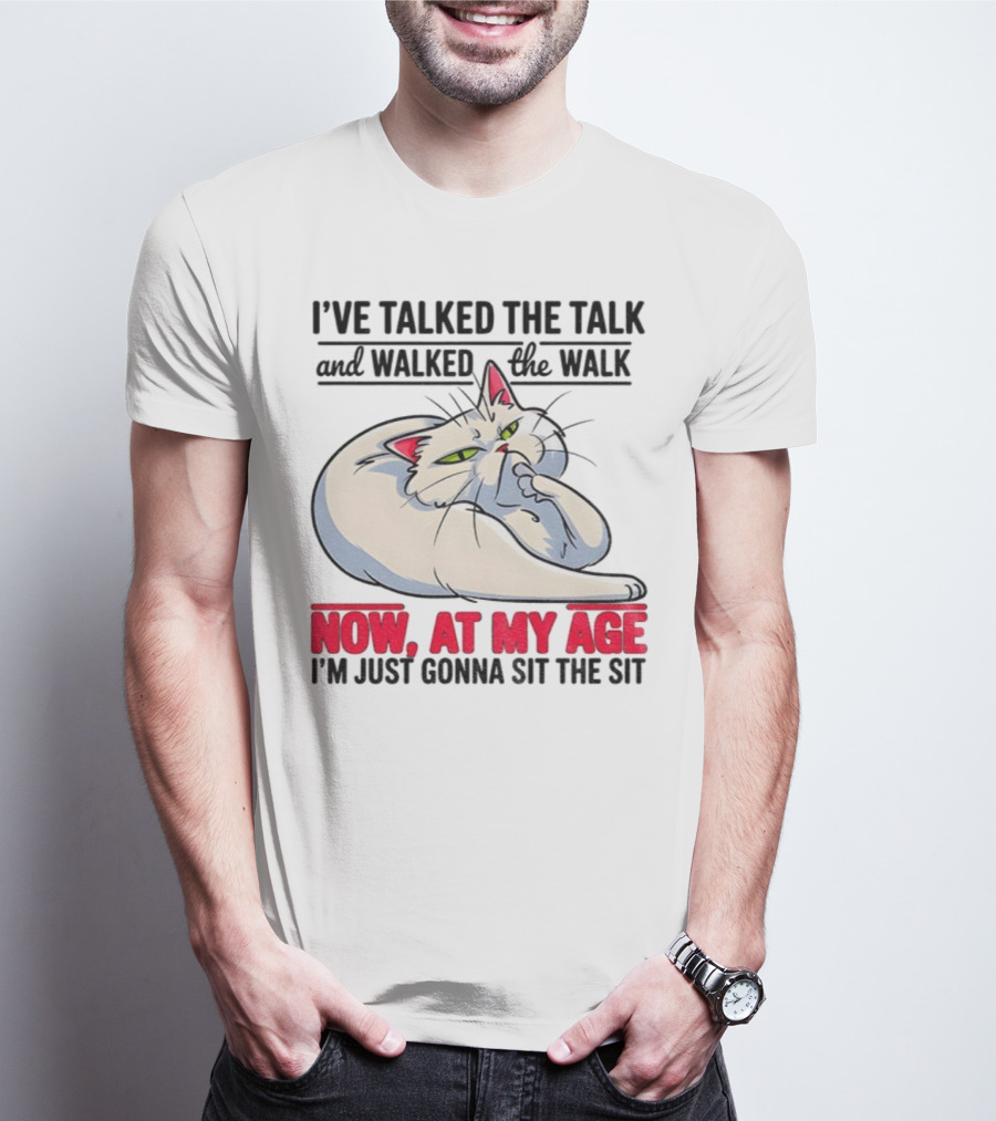 I’ve Talked The Talk And Walked The Walk Now At My Age I'm Just Gonna Sit The Sit Cat T-Shirt