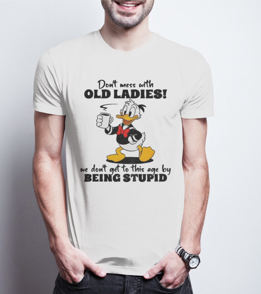 Don't Mess With Old Ladies Duck We Don't Get To This Age By Being Stupid T-Shirt