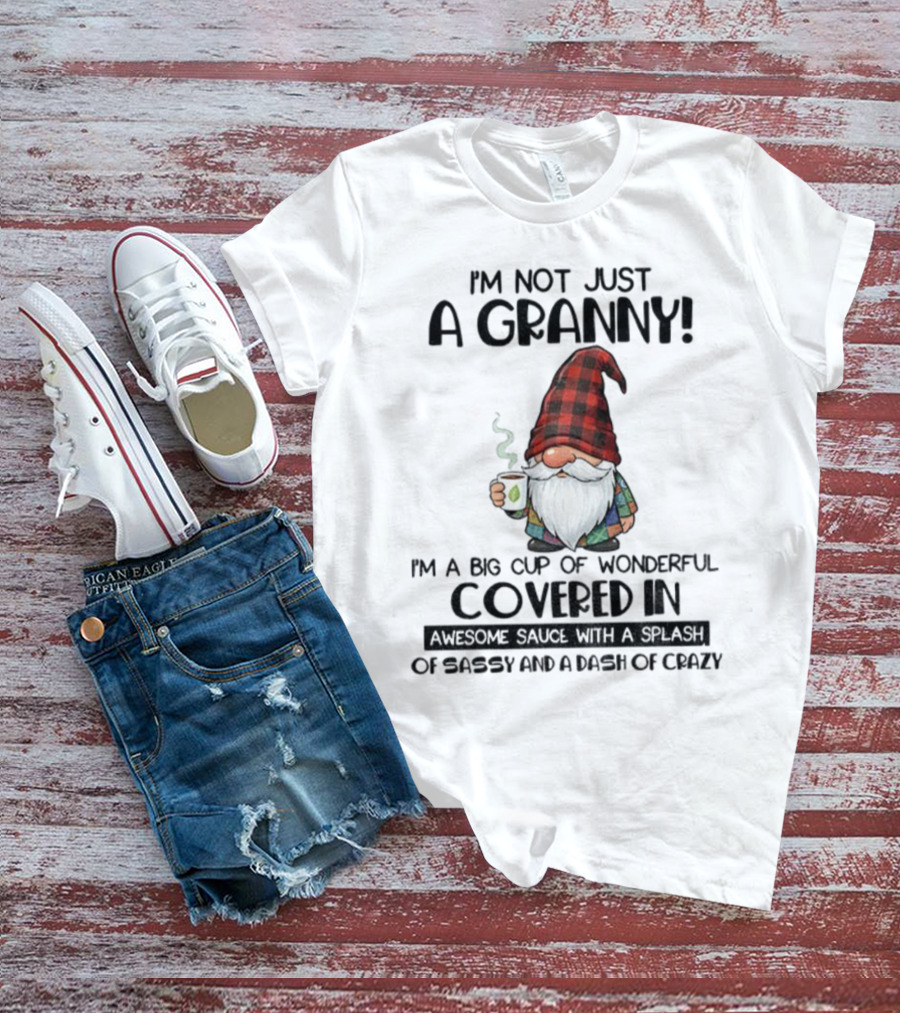 I'm Not Just A Granny Gnome Big Cup Of Wonderful Covered In Awesome Sauce With Sassy And Crazy T-Shirt