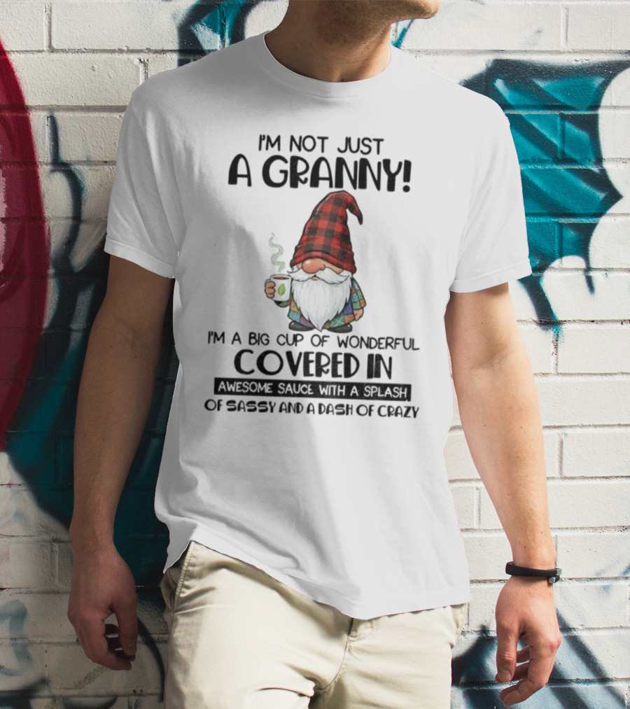 I'm Not Just A Granny Gnome Big Cup Of Wonderful Covered In Awesome Sauce With Sassy And Crazy T-Shirt