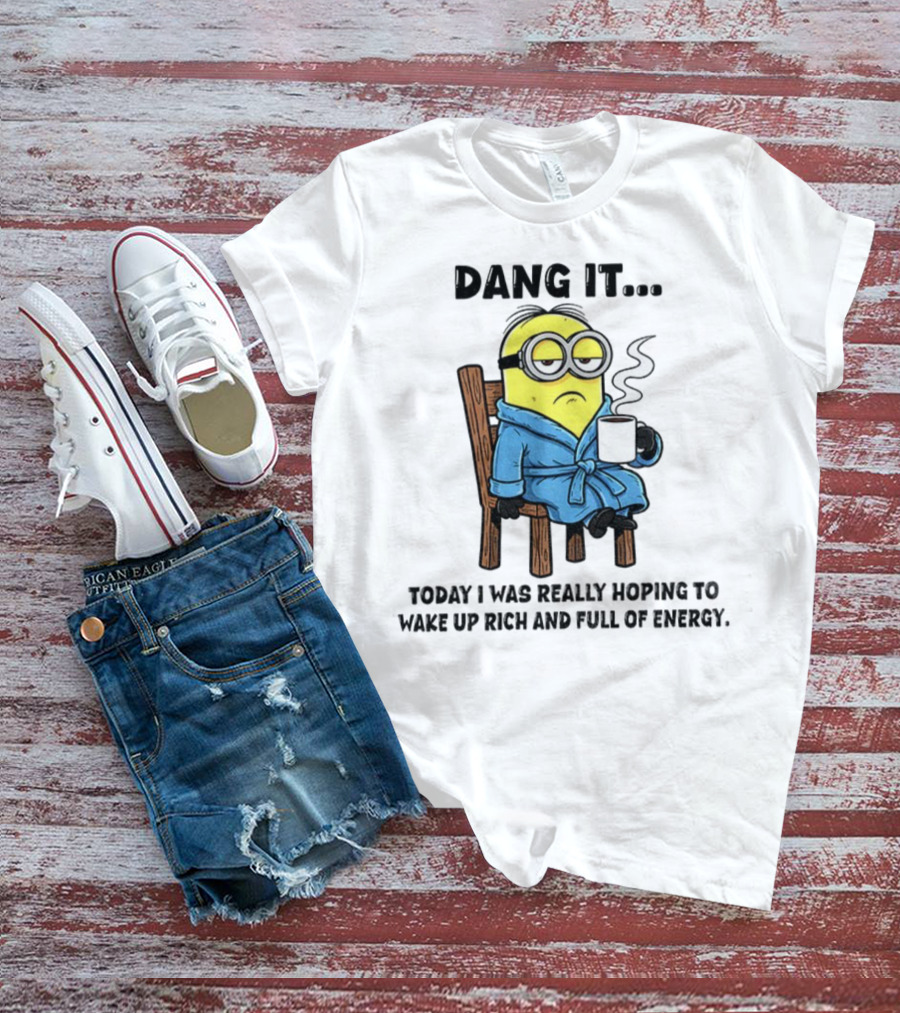 Minion Dang It Today I Was Really Hoping To Wake Up Rich And Full Of Energy Coffee Mood T-Shirt