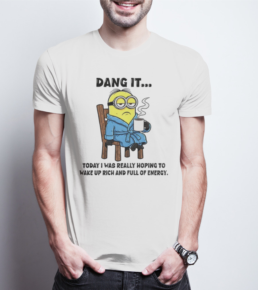 Minion Dang It Today I Was Really Hoping To Wake Up Rich And Full Of Energy Coffee Mood T-Shirt