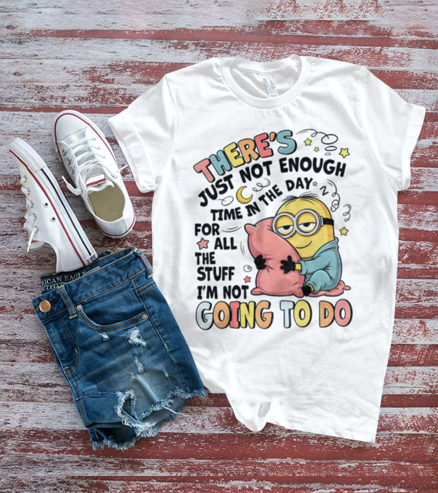 There's Just Not Enough Time In The Day For All The Stuff I'm Not Going To Do Minion Pillow Sleep T-Shirt