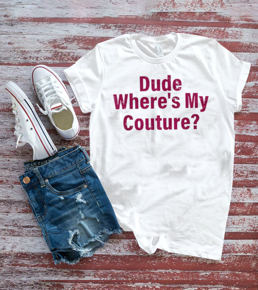 Dude Where's My Couture Sarcastic Funny Saying T-Shirt
