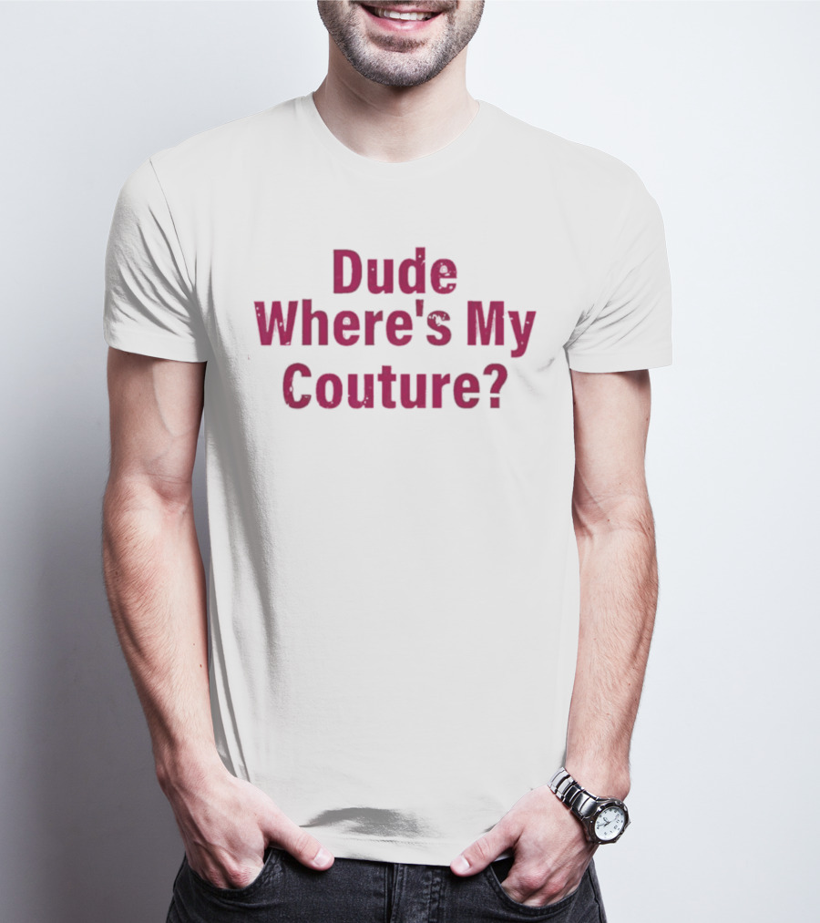 Dude Where's My Couture Sarcastic Funny Saying T-Shirt