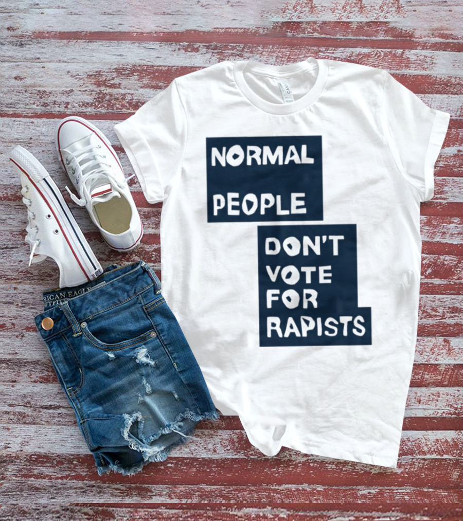 Normal People Don't Vote For Rapists Statement Tee T-Shirt
