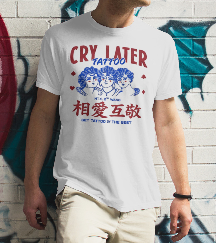 Cry Later Tattoo HTX 2nd Ward 相愛互敬 Get Tattoo By The Best T-Shirt