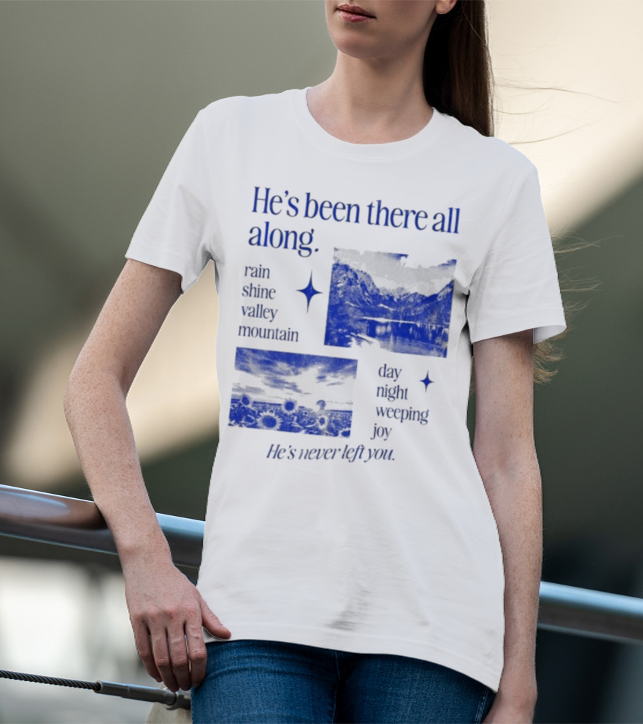 He’s Been There All Along Rain Shine Valley Mountain Day Night Weeping Joy He’s Never Left You T-Shirt