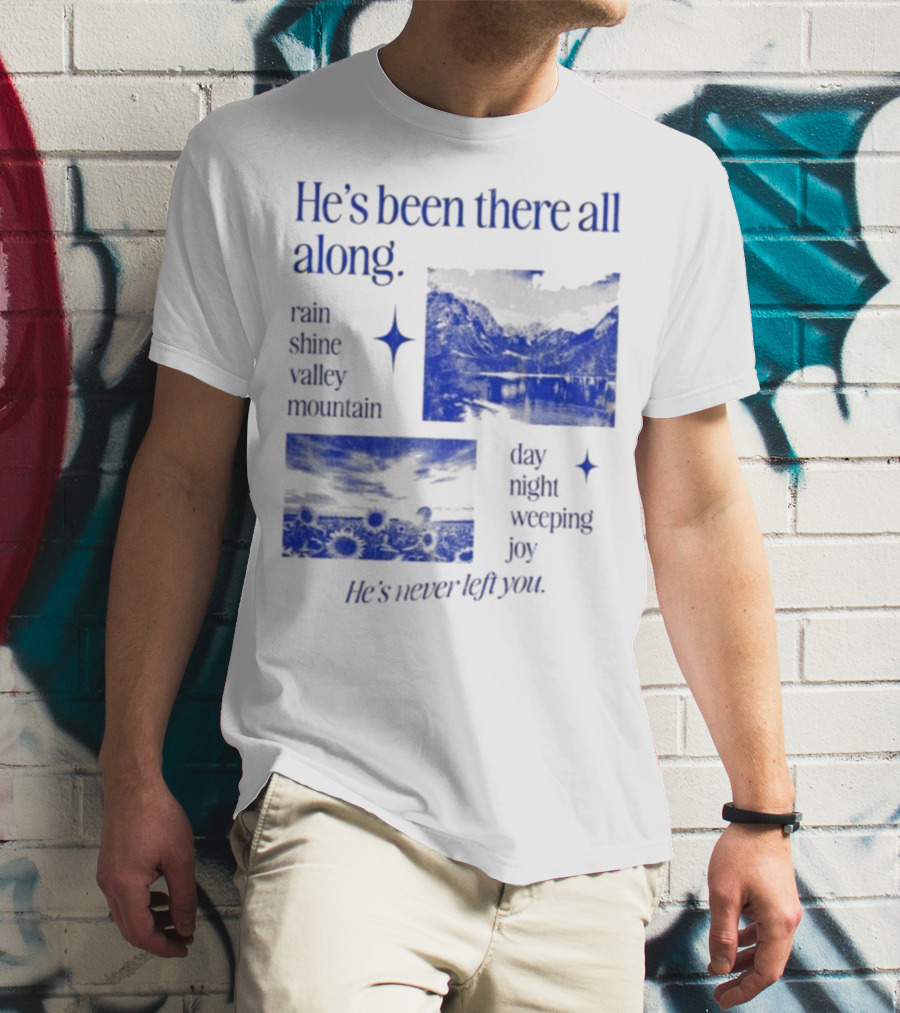 He’s Been There All Along Rain Shine Valley Mountain Day Night Weeping Joy He’s Never Left You T-Shirt
