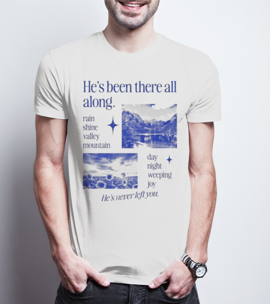 He’s Been There All Along Rain Shine Valley Mountain Day Night Weeping Joy He’s Never Left You T-Shirt