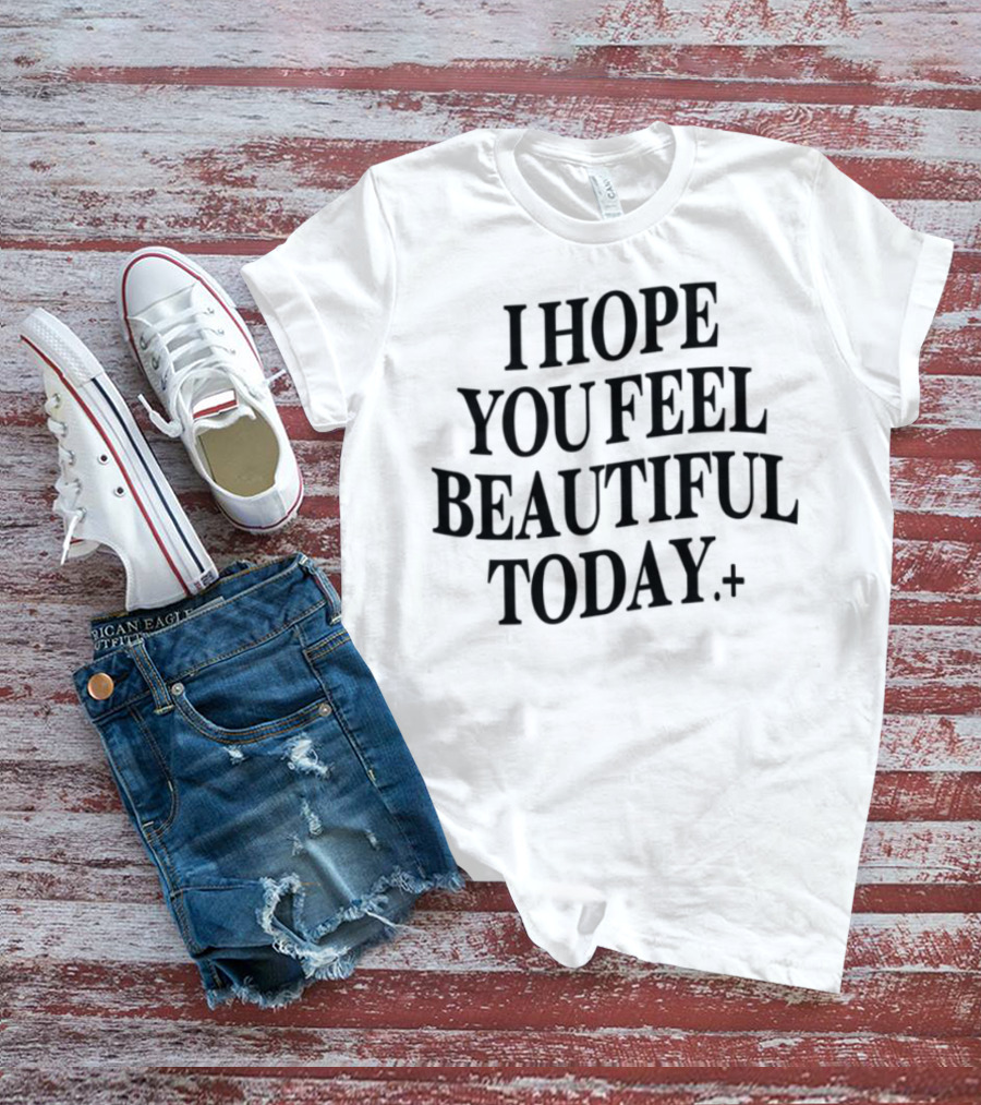 I Hope You Feel Beautiful Today Positive Affirmation T-Shirt