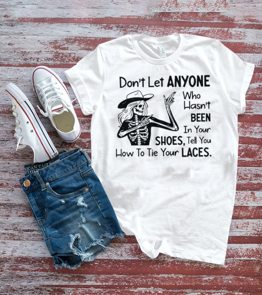 Don't Let Anyone Who Hasn't Been In Your Shoes, Tell You How To Tie Your Laces Skeleton Cowboy T-Shirt