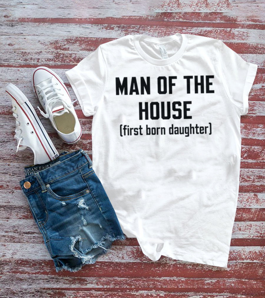Man Of The House First Born Daughter Empowerment T-Shirt