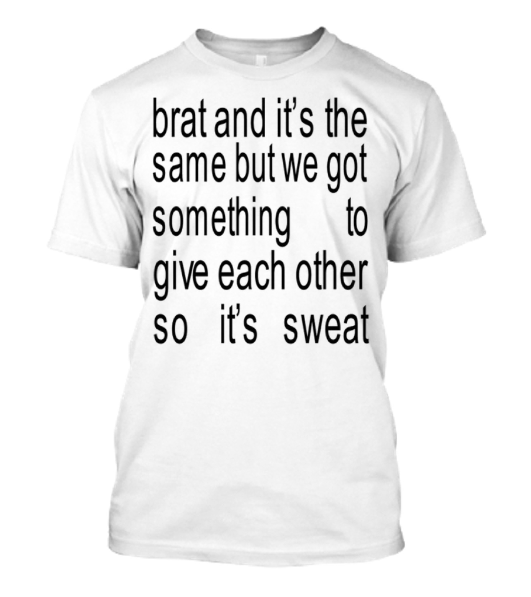 Brat And It's The Same But We Got Something To Give Each Other So It's Sweat T-Shirt