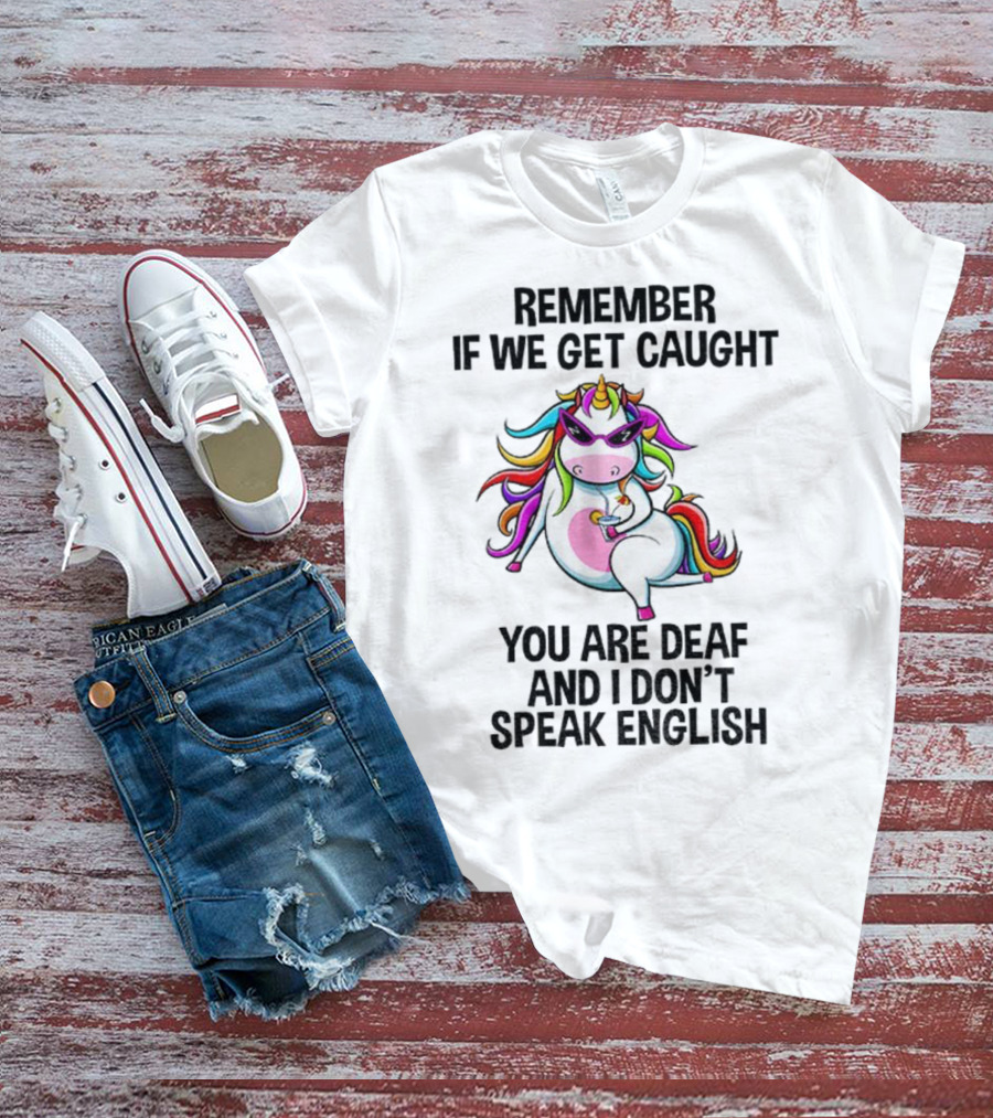 Unicorn Remember If We Get Caught You Are Deaf And I Don’t Speak English Rainbow Sunglasses T-Shirt