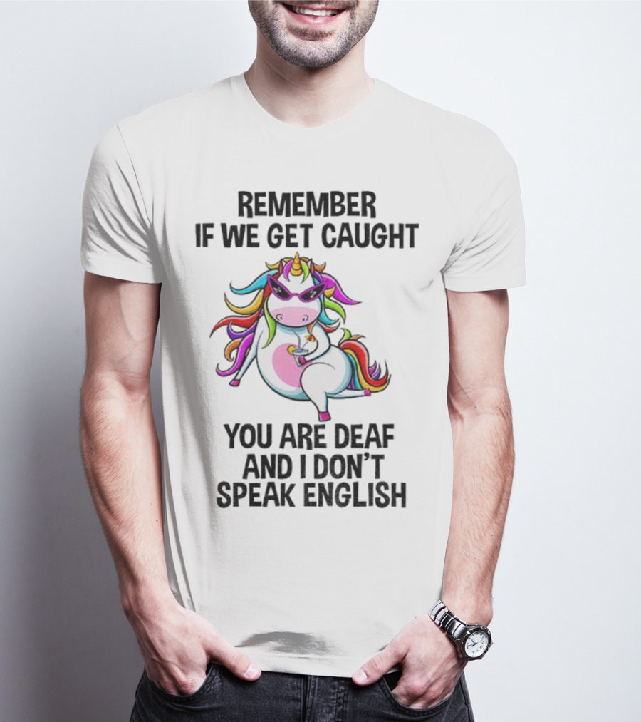 Unicorn Remember If We Get Caught You Are Deaf And I Don’t Speak English Rainbow Sunglasses T-Shirt