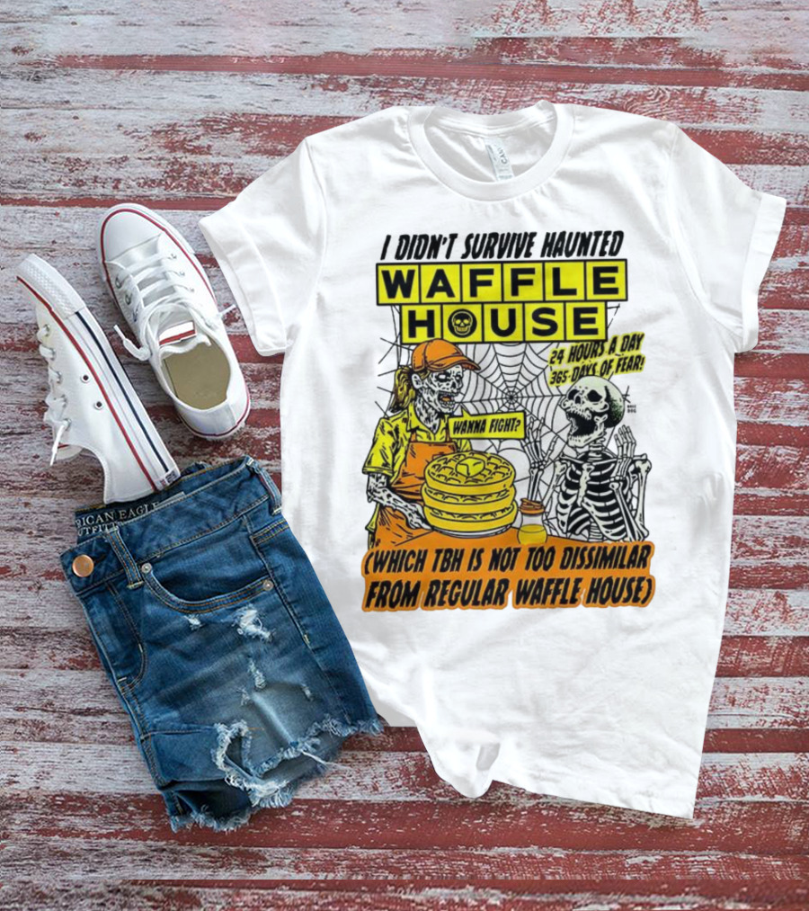 Waffle House I Didn’t Survive Haunted Wanna Fight 24 Hours 365 Days Of Fear T-Shirt