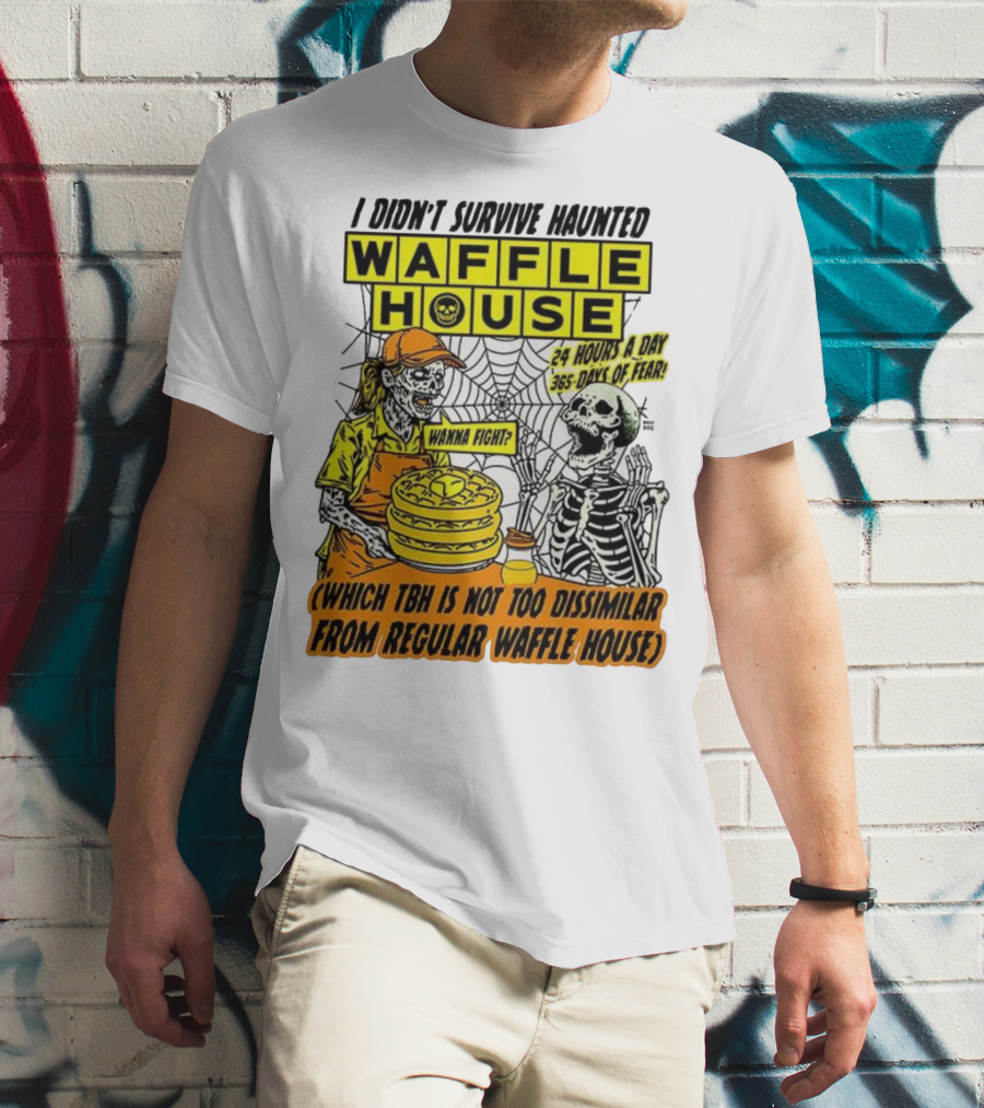 Waffle House I Didn’t Survive Haunted Wanna Fight 24 Hours 365 Days Of Fear T-Shirt