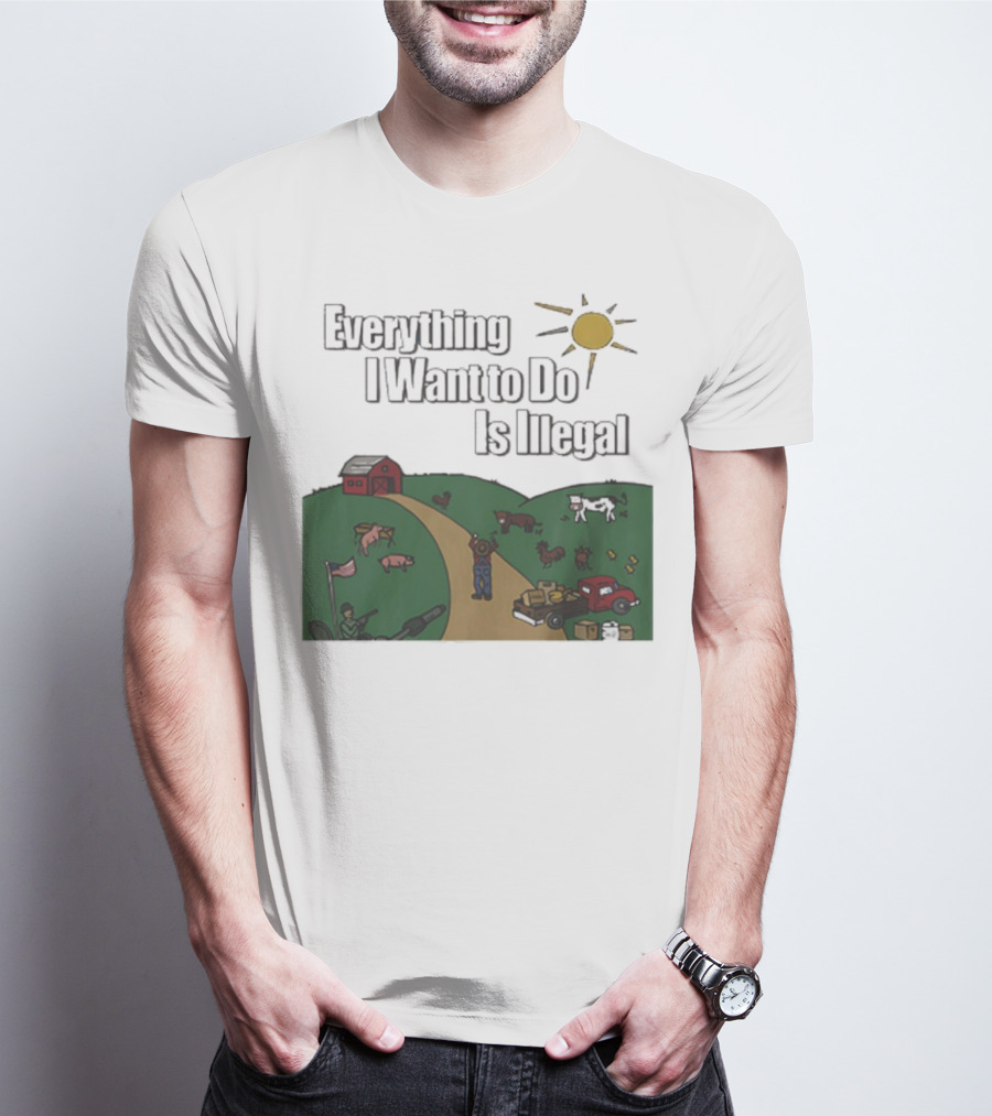 Everything I Want To Do Is Illegal Farm Life Humor Farming Animals Tractor Sun Barn T-Shirt