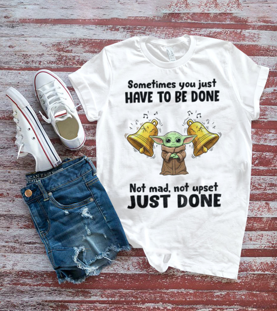 Baby Yoda Sometimes You Just Have To Be Done Not Mad Not Upset Just Done With Bells T-Shirt
