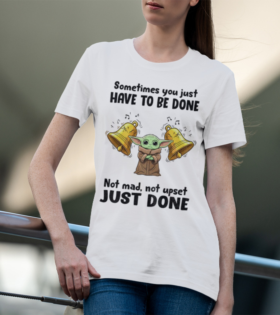 Baby Yoda Sometimes You Just Have To Be Done Not Mad Not Upset Just Done With Bells T-Shirt