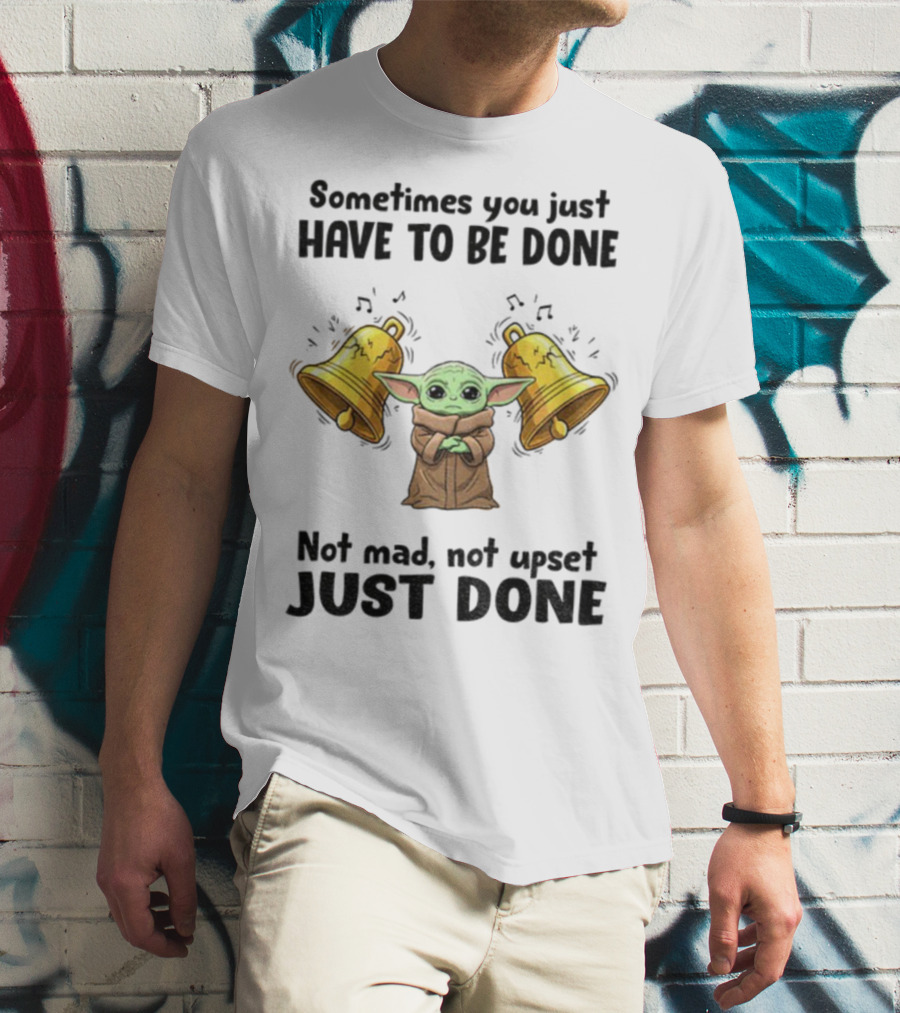 Baby Yoda Sometimes You Just Have To Be Done Not Mad Not Upset Just Done With Bells T-Shirt