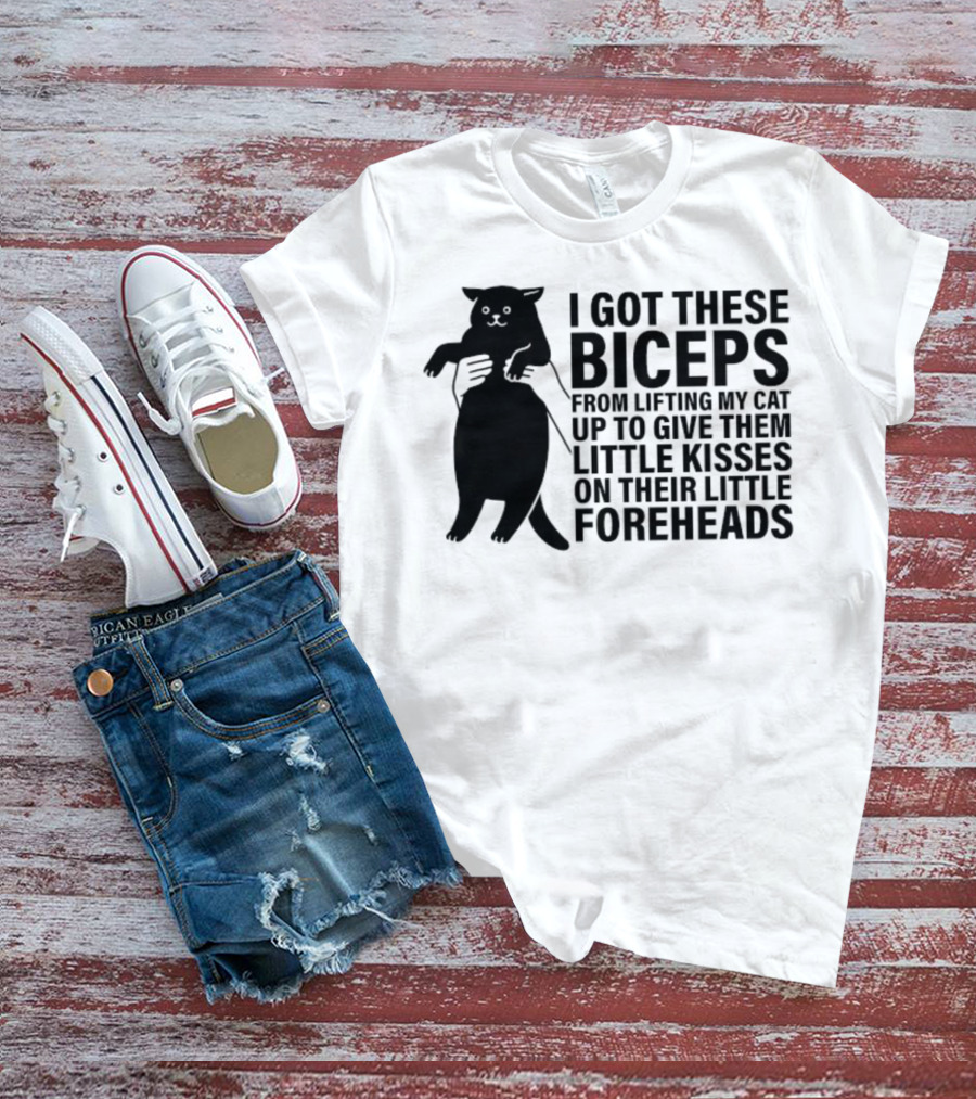 I Got These Biceps From Lifting My Cat Up To Give Them Little Kisses On Their Little Foreheads T-Shirt
