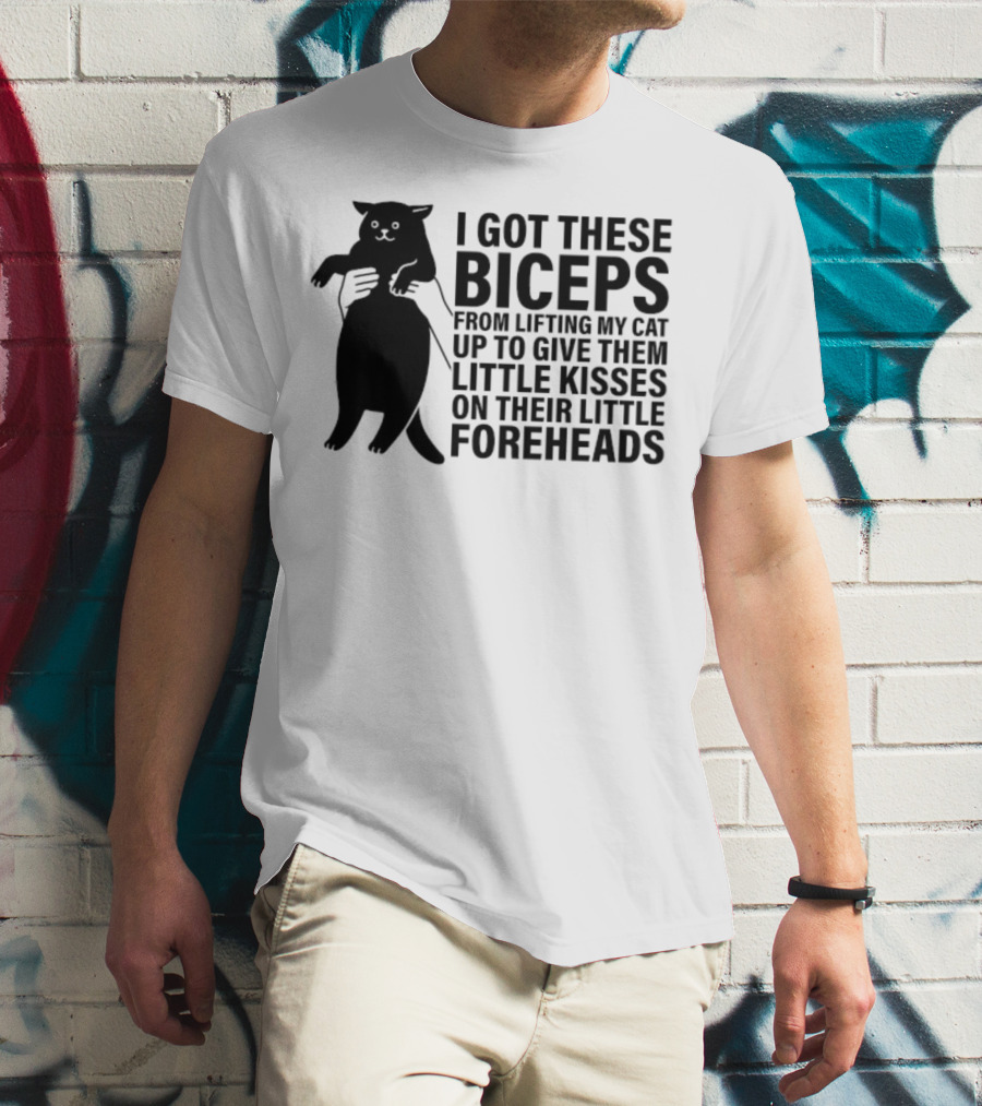I Got These Biceps From Lifting My Cat Up To Give Them Little Kisses On Their Little Foreheads T-Shirt