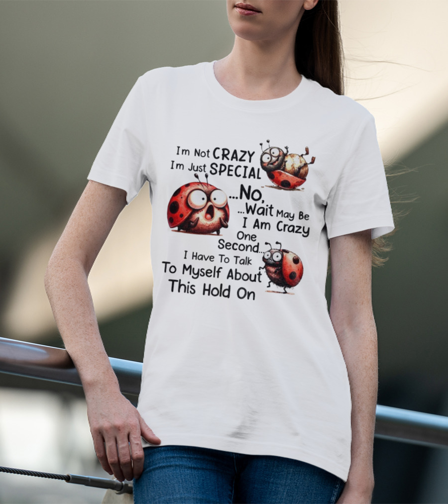 I'm Not Crazy I'm Just Special No Wait May Be I Am Crazy One Second I Have To Talk To Myself About This Hold On Ladybug T-Shirt