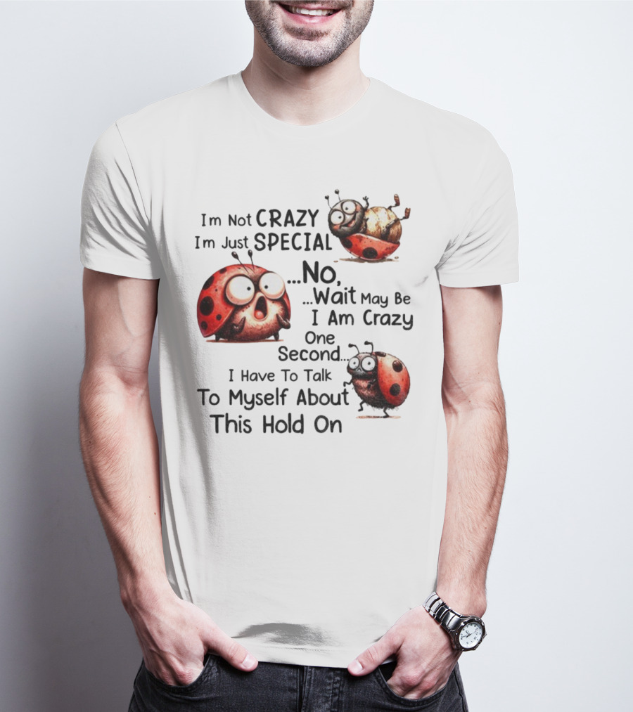 I'm Not Crazy I'm Just Special No Wait May Be I Am Crazy One Second I Have To Talk To Myself About This Hold On Ladybug T-Shirt