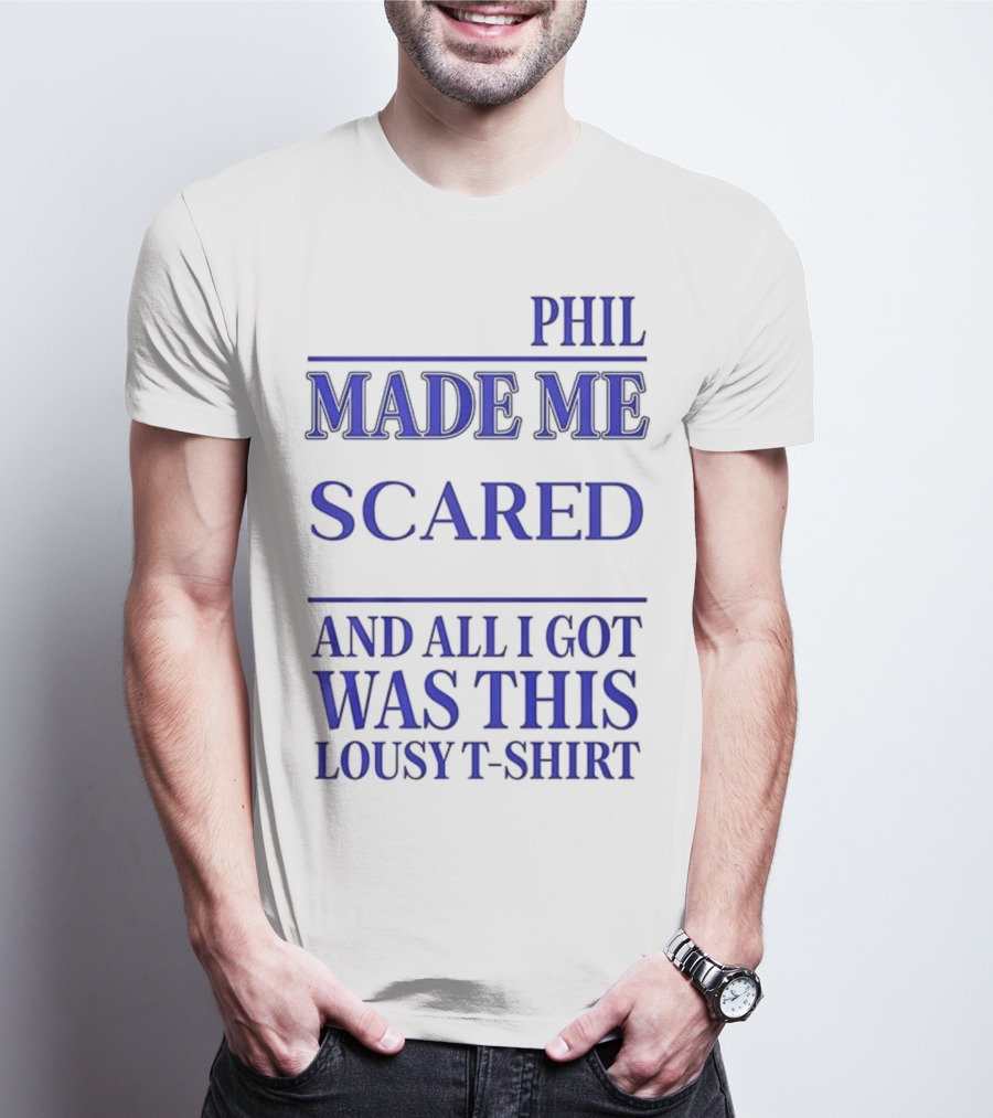 PHIL MADE ME SCARED AND ALL I GOT WAS THIS LOUSY T-Shirt