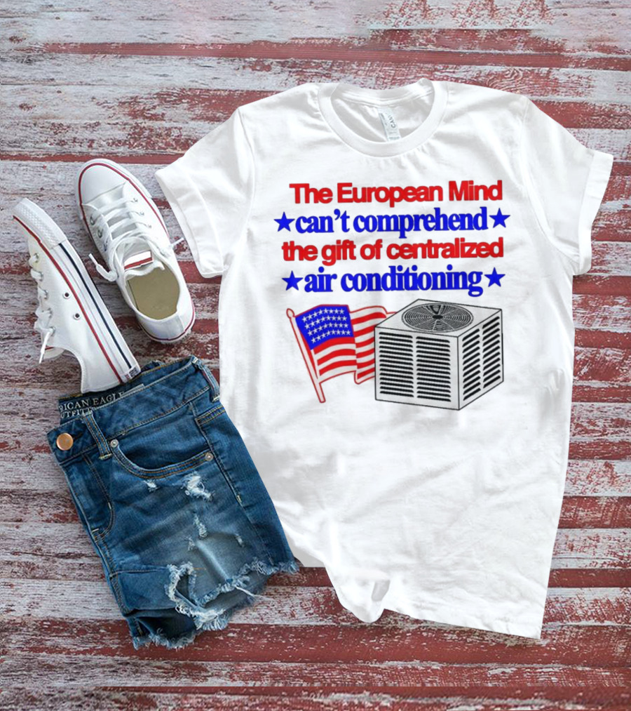 The European Mind Can't Comprehend The Gift Of Centralized Air Conditioning With American Stars And Stripes Flag T-Shirt