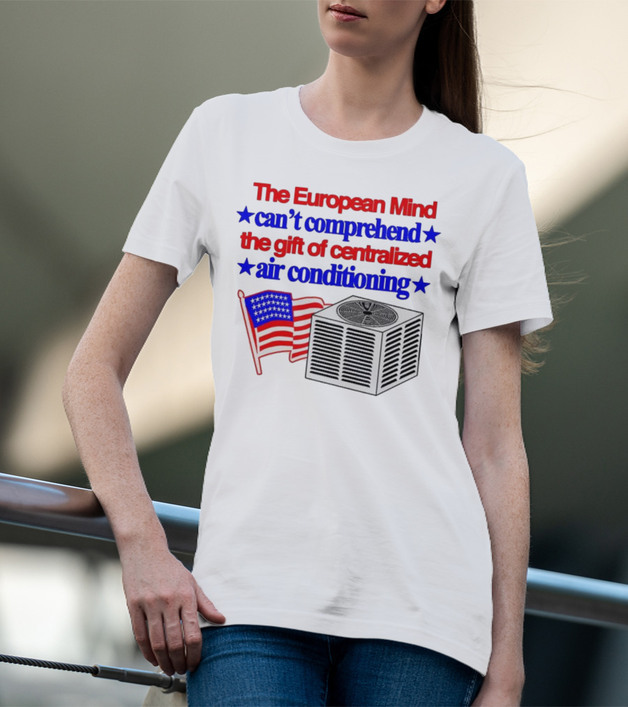 The European Mind Can't Comprehend The Gift Of Centralized Air Conditioning With American Stars And Stripes Flag T-Shirt