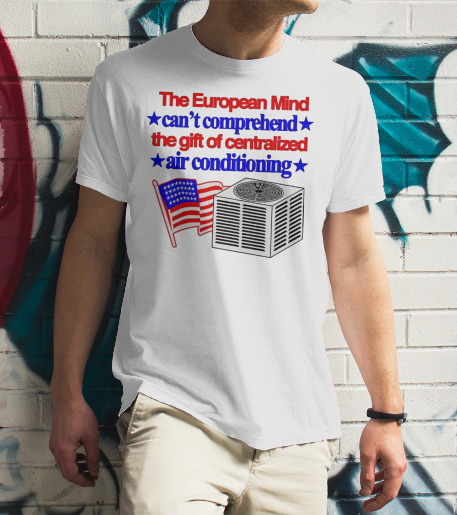 The European Mind Can't Comprehend The Gift Of Centralized Air Conditioning With American Stars And Stripes Flag T-Shirt