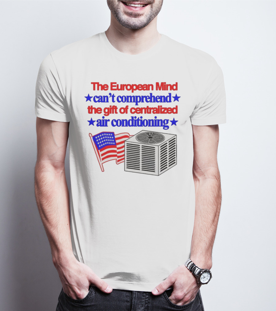The European Mind Can't Comprehend The Gift Of Centralized Air Conditioning With American Stars And Stripes Flag T-Shirt
