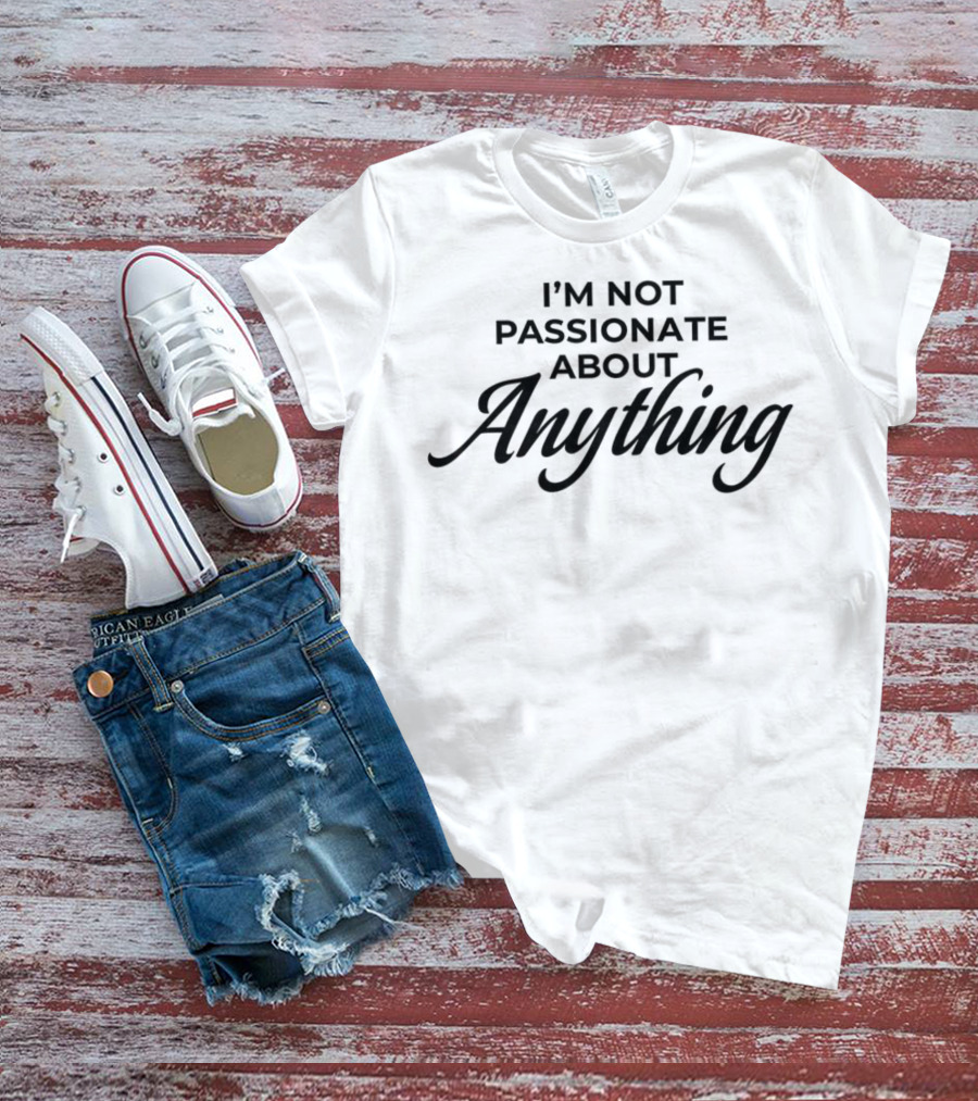 I'm Not Passionate About Anything T-Shirt