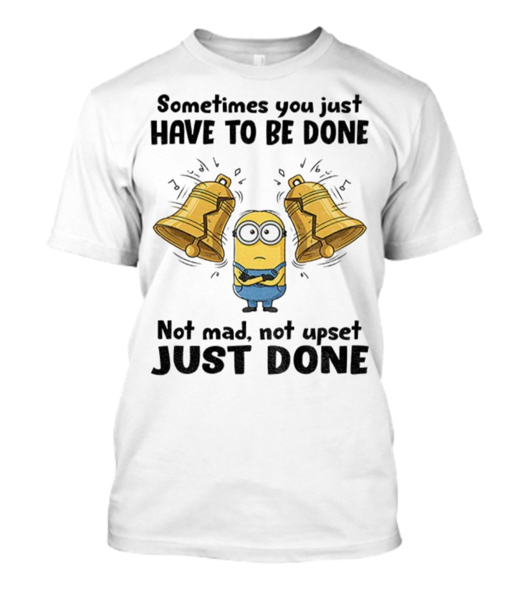 Minion Sometimes You Just Have To Be Done Not Mad Not Upset Just Done T-Shirt