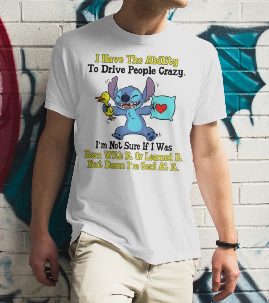 Stitch I Have The Ability To Drive People Crazy Born With It Or Learned It But Damn I'm Good At It T-Shirt