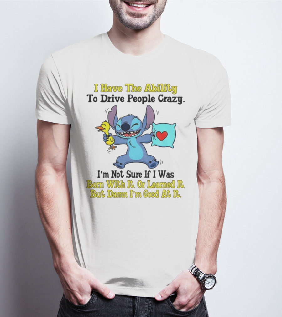 Stitch I Have The Ability To Drive People Crazy Born With It Or Learned It But Damn I'm Good At It T-Shirt