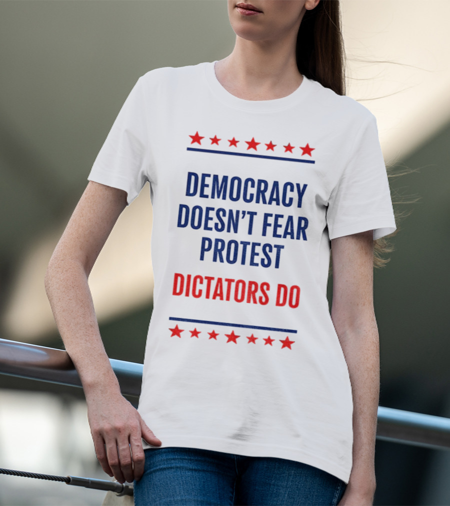 Democracy Doesn’t Fear Protest Dictators Do Stars T-Shirt