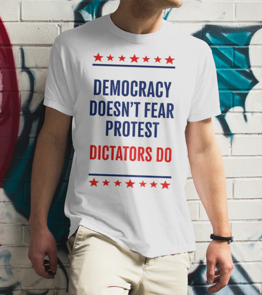 Democracy Doesn’t Fear Protest Dictators Do Stars T-Shirt