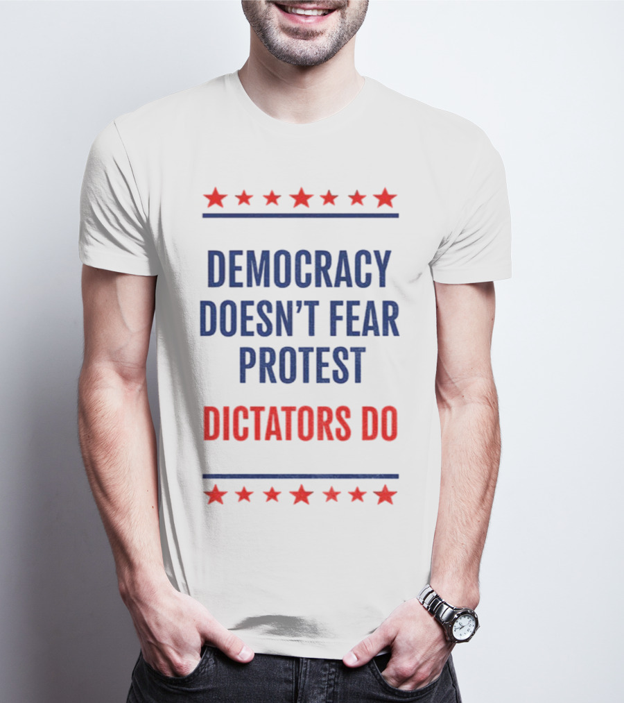 Democracy Doesn’t Fear Protest Dictators Do Stars T-Shirt