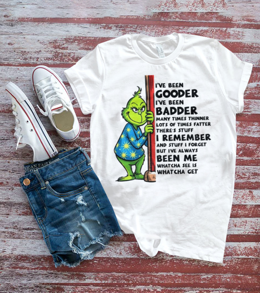 Grinch I've Been Gooder I've Been Badder Christmas Whatcha See Is Whatcha Get T-Shirt