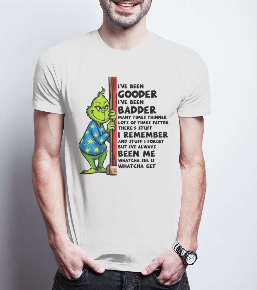 Grinch I've Been Gooder I've Been Badder Christmas Whatcha See Is Whatcha Get T-Shirt