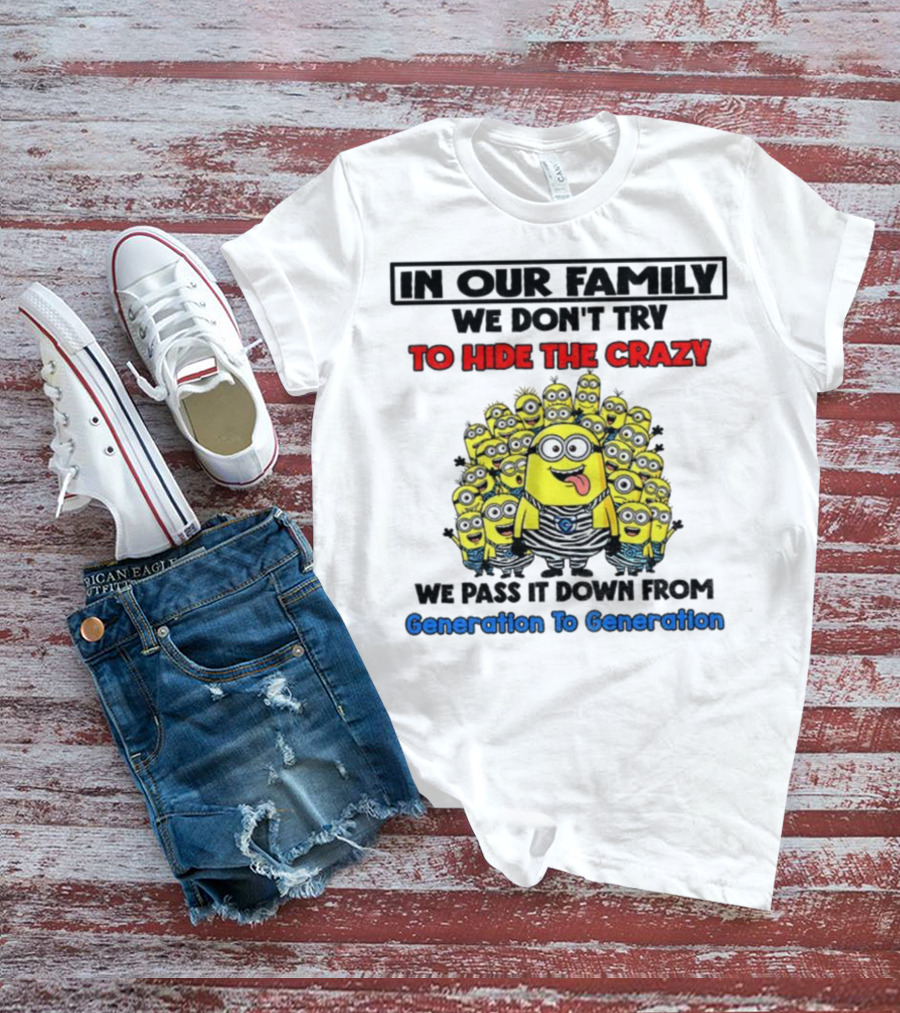 In Our Family We Don’t Try To Hide The Crazy Minions Generation To Generation T-Shirt