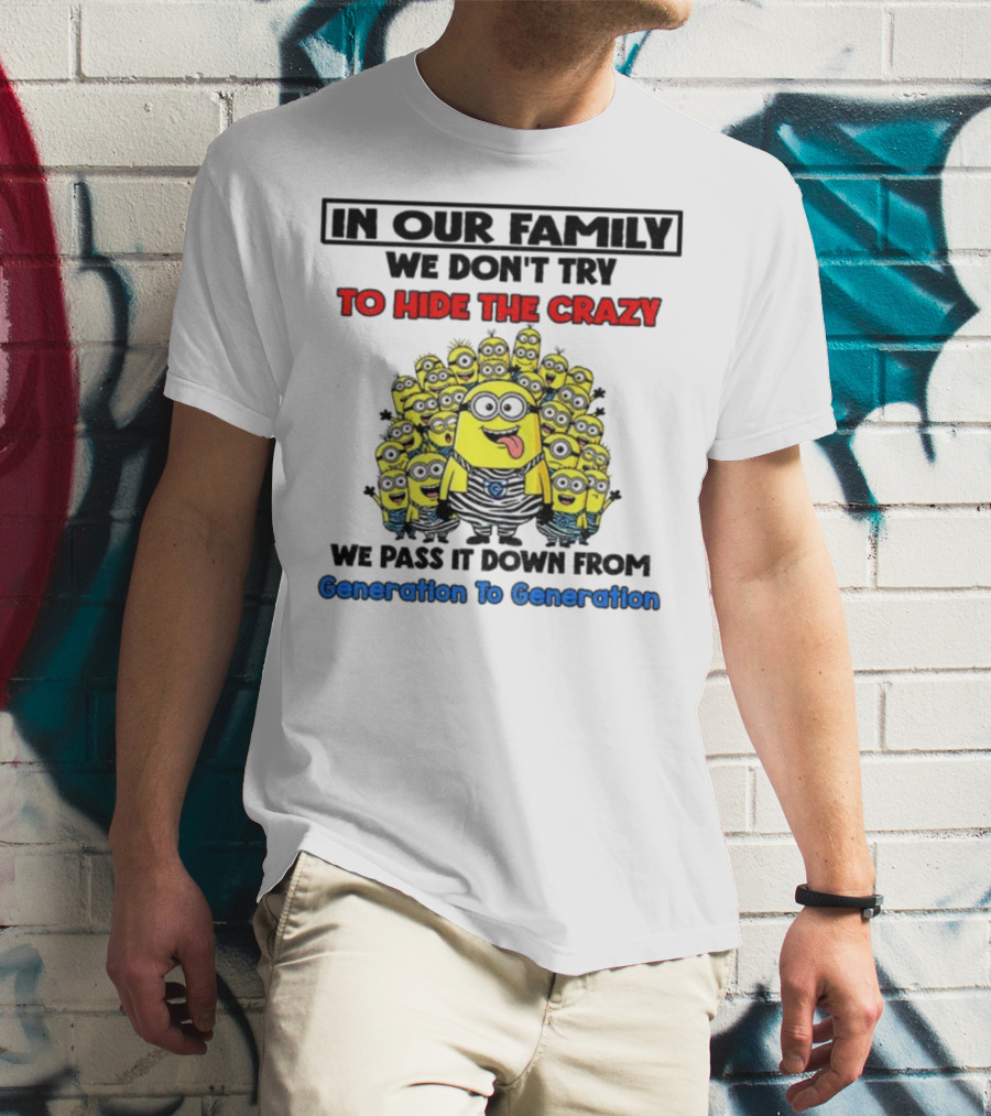 In Our Family We Don’t Try To Hide The Crazy Minions Generation To Generation T-Shirt