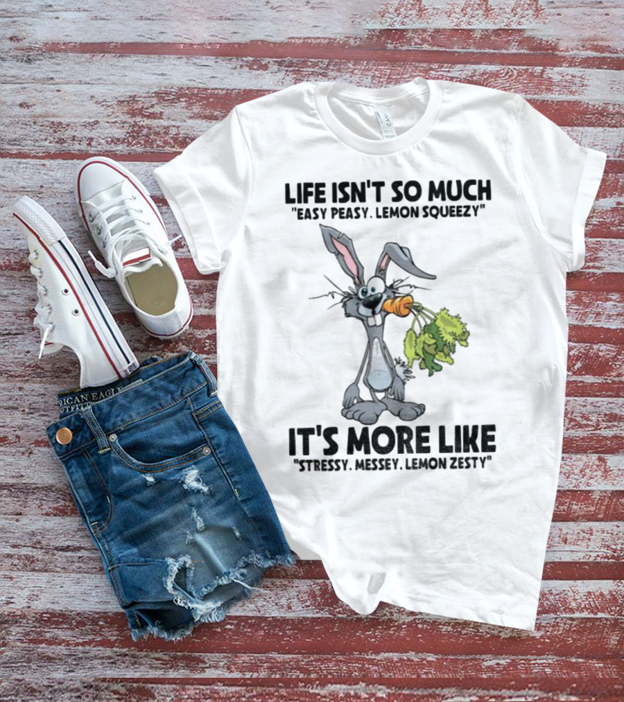 Life Isn't So Much Easy Peasy Lemon Squeezy It's More Like Stressy Messy Lemon Zesty Rabbit Carrot T-Shirt
